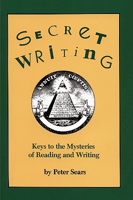 Secret Writing: Keys to the Mysteries of Reading and Writing - Sears, Peter