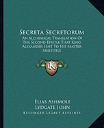 Secreta Secretorum: An Alchemical Translation of the Second Epistle That King Alexander Sent to His Master Aristotle