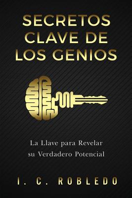 Secretos Clave de Los Genios: La Llave Para Revelar Su Verdadero Potencial - Londoo, M C (Translated by), and Robledo, I C