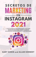 Secretos de Marketing En Instagram 2021: La gu?a definitiva para principiantes para hacer crecer sus seguidores, convertirse en un influencer de las redes sociales y ganar ms dinero