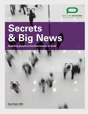 Secrets and Big News: Enabling People to be Themselves at Work - Nash, Kate, Dr., and Pollard, Jim (Editor)