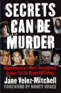 Secrets Can Be Murder: What America's Most Sensational Crimes Tell Us about Ourselves - Velez-Mitchell, Jane, and Grace, Nancy (Foreword by)