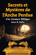 Secrets et Mystres de L'Arche Perdue: Une Aventure Biblique