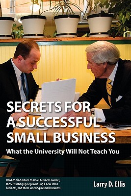 Secrets for a Successful Small Business: What the University Will Not Teach You - Ellis, Larry D, and McGillan, Jim (Foreword by)