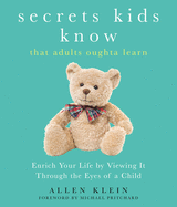 Secrets Kids Know...That Adults Oughta Learn: Enrich Your Life by Viewing it Through the Eyes of a Child