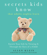 Secrets Kids Know That Adults Oughta Learn: Enriching Your Life by Viewing It Through the Eyes of a Child