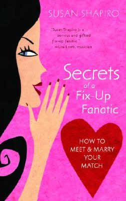 Secrets of a Fix-Up Fanatic: How to Meet & Marry Your Match - Shapiro, Susan
