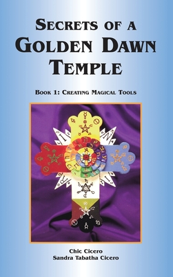 Secrets of a Golden Dawn Temple: Book I: Creating Magical Tools - Cicero, Chic, and Cicero, Sandra Tabatha