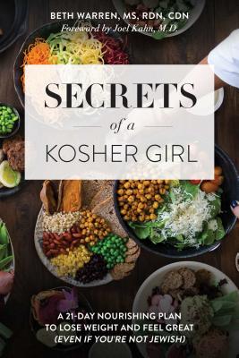 Secrets of a Kosher Girl: A 21-Day Nourishing Plan to Lose Weight and Feel Great (Even If You're Not Jewish) - Warren, Beth, R D, and Kahn, Joel (Foreword by)