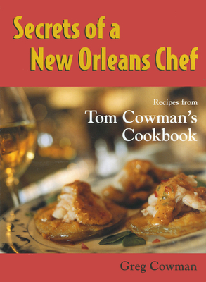 Secrets of a New Orleans Chef: Recipes from Tom Cowman's Cookbook - Cowman, Greg, and Bourg, Gene (Foreword by)
