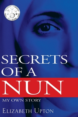 Secrets of a Nun: My Own Story - Upton, Elizabeth