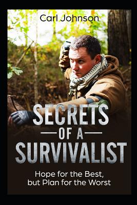 Secrets of a Survivalist: Hope for the Best, but Plan for the Worst - Johnson, Carl