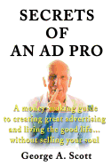 Secrets of an Ad Pro: A Money-Making Guide to Creating Great Advertising and Living the Good Life...Without Selling Your Soul