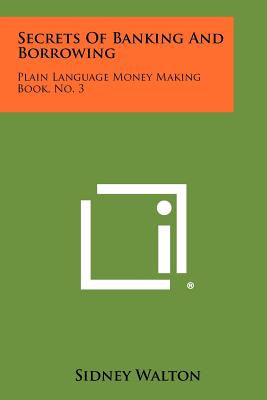 Secrets of Banking and Borrowing: Plain Language Money Making Book, No. 3 - Walton, Sidney