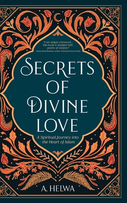 Secrets of Divine Love: A Spiritual Journey into the Heart of Islam - Helwa, A