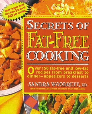 Secrets of Fat-Free Cooking: Over 150 Fat-Free and Low-Fat Recipes from Breakfast to Dinner -- Appetizers to Desserts: A Cookbook - Woodruff, Sandra