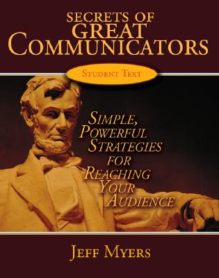 Secrets of Great Communicators Student Text: Simple, Powerful Strategies for Reaching the Heart of Your Audience, Student Textbook - Myers, Jeff, Dr.