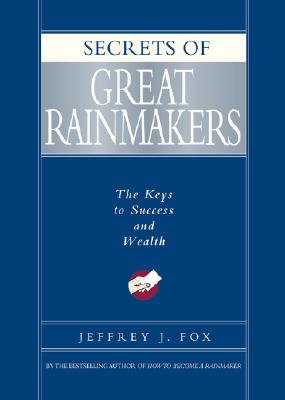 Secrets of Great Rainmakers: The Keys to Success and Wealth - Fox, Jeffrey J