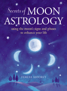 Secrets of Moon Astrology: Using the Moon's Signs and Phases to Enhance Your Life
