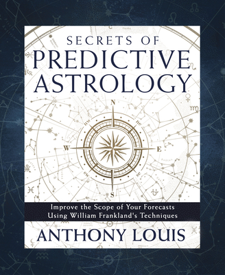 Secrets of Predictive Astrology: Improve the Scope of Your Forecasts Using William Frankland's Techniques - Louis, Anthony