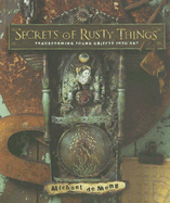 Secrets of Rusty Things: Transforming Found Objects Into Art - DeMeng, Michael