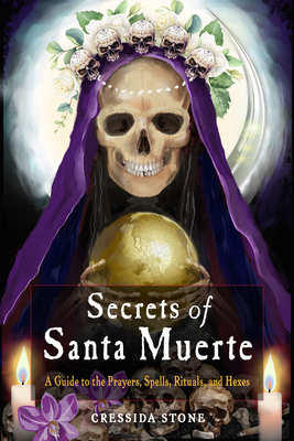Secrets of Santa Muerte: A Guide to the Prayers, Spells, Rituals, and Hexes - Stone, Cressida