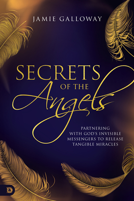Secrets of the Angels: Partnering with God's Invisible Messengers to Release Tangible Miracles - Galloway, Jamie, and Brewer, Troy (Foreword by)