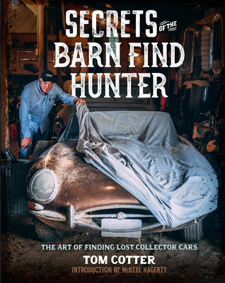 Secrets of the Barn Find Hunter: The Art of Finding Lost Collector Cars - Cotter, Tom, and Hagerty, McKeel (Introduction by)