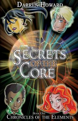 Secrets of the Core: &#65279;Book One of the Chronicles of the Elements - Howard, Darren