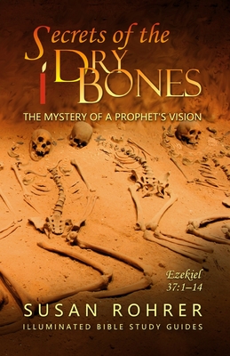 Secrets of the Dry Bones: Ezekiel 37:1-14 - The Mystery of a Prophet's Vision - Rohrer, Susan