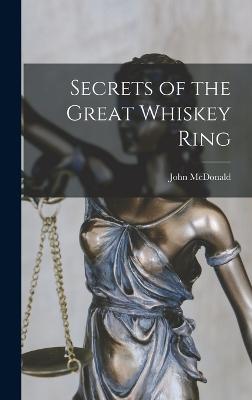 Secrets of the Great Whiskey Ring - McDonald, John