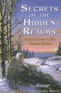 Secrets of the Hidden Realms: Mystical Keys to the Unseen Worlds - Almine