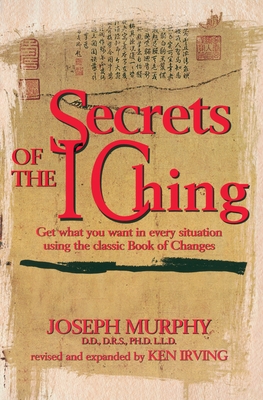 Secrets of the I Ching: Get What You Want in Every Situation Using the Classic Book of Changes - Murphy, Joseph, and Irving, Kenneth (Revised by)