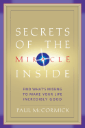 Secrets of the Miracle Inside: Find What's Missing to Make Your Life Incredibly Good