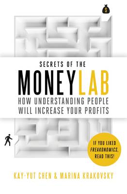 Secrets of the Moneylab: How Understanding People Will Increase Your Profits - Chen, Kay-Yut, and Krakovsky, Marina