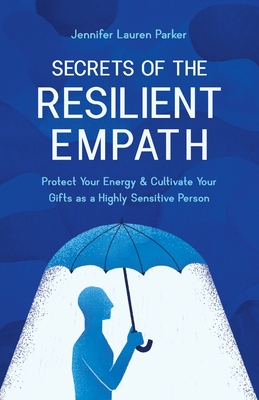 Secrets of the Resilient Empath: Protect Your Energy & Cultivate Your Gifts as a Highly Sensitive Person - Parker, Jennifer Lauren