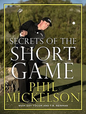 Secrets of the Short Game - Mickelson, Phil, and Yocom, Guy, and Reinman, T R