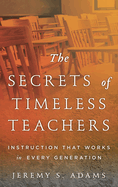 Secrets of Timeless Teachers: Instruction that Works in Every Generation