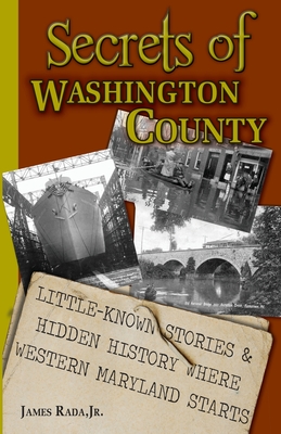 Secrets of Washington County: Little-Known Stories & Hidden History Where Western Maryland Starts - Rada, James