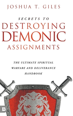 Secrets to Destroying Demonic Assignments: The Ultimate Spiritual Warfare and Deliverance Handbook - Giles, Joshua T