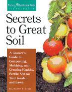 Secrets to Great Soil: A Grower's Guide to Composting, Mulching, and Creating Healthy, Fertile Soil for Your Garden and Lawn