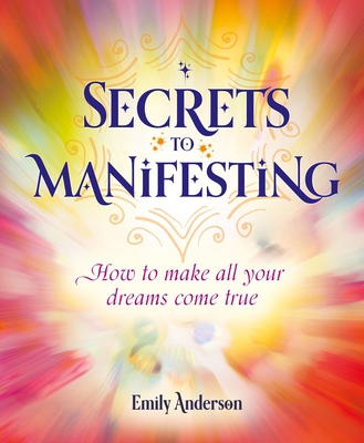 Secrets to Manifesting: How to Make All Your Dreams Come True - Anderson, Emily