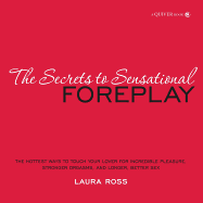 Secrets to Sensational Foreplay: The Hottest Ways to Touch Your Lover for Incredible Pleasure, Stronger Orgasms and Longer, Better Sex
