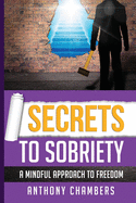Secrets To Sobriety: A Mindful Approach To Freedom