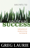 Secrets to Spiritual Success: Building Blocks and Disciplines for Living the Christian Life - Laurie, Greg