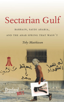 Sectarian Gulf: Bahrain, Saudi Arabia, and the Arab Spring That Wasn't - Matthiesen, Toby