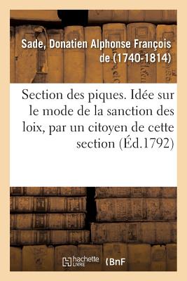 Section Des Piques. Id?e Sur Le Mode de la Sanction Des Loix, Par Un Citoyen de Cette Section - Sade, Donatien Alphonse Fran?ois