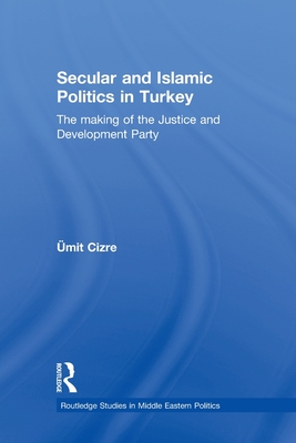 Secular and Islamic Politics in Turkey: The Making of the Justice and Development Party - Cizre, mit (Editor)