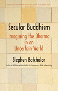 Secular Buddhism: Imagining the Dharma in an Uncertain World