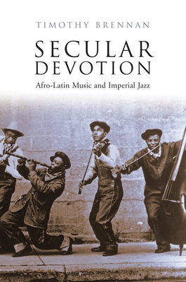 Secular Devotion: Afro-Latin Music and Imperial Jazz - Brennan, Timothy